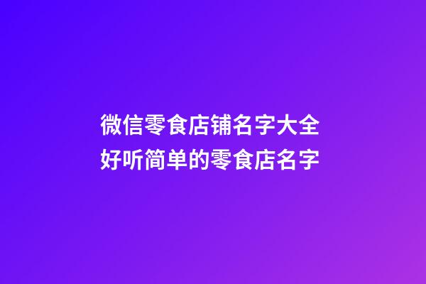 微信零食店铺名字大全 好听简单的零食店名字-第1张-店铺起名-玄机派